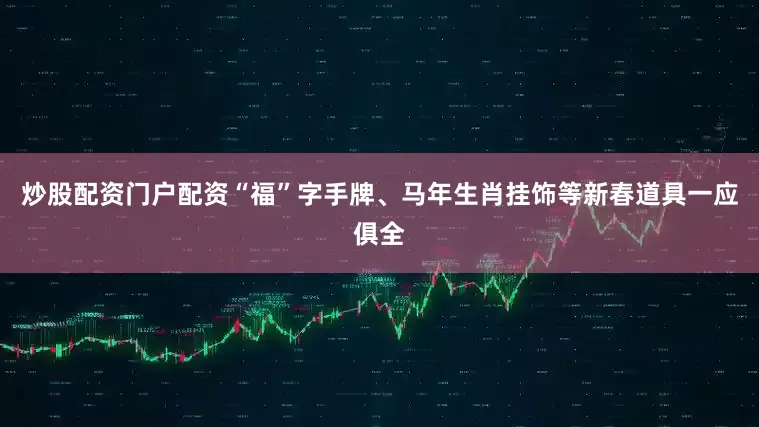 炒股配资门户配资“福”字手牌、马年生肖挂饰等新春道具一应俱全