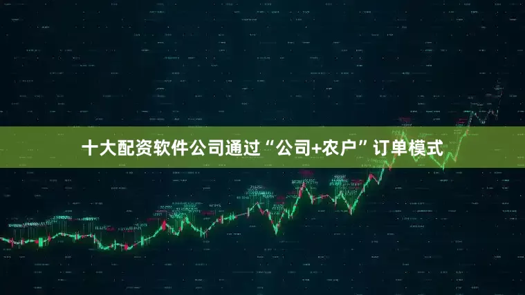 十大配资软件公司通过“公司+农户”订单模式