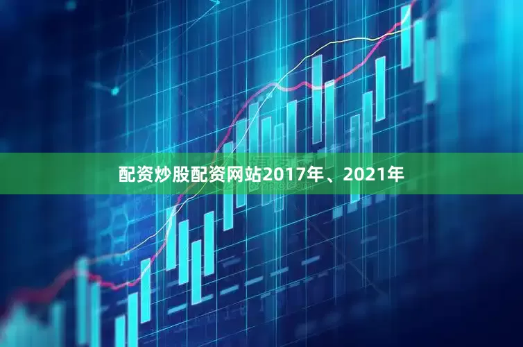配资炒股配资网站2017年、2021年