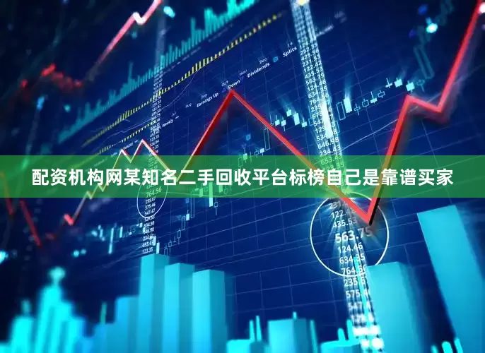 配资机构网某知名二手回收平台标榜自己是靠谱买家