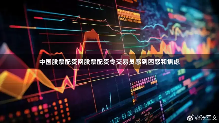 中国股票配资网股票配资令交易员感到困惑和焦虑