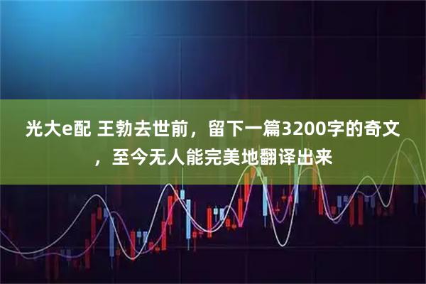 光大e配 王勃去世前，留下一篇3200字的奇文，至今无人能完美地翻译出来