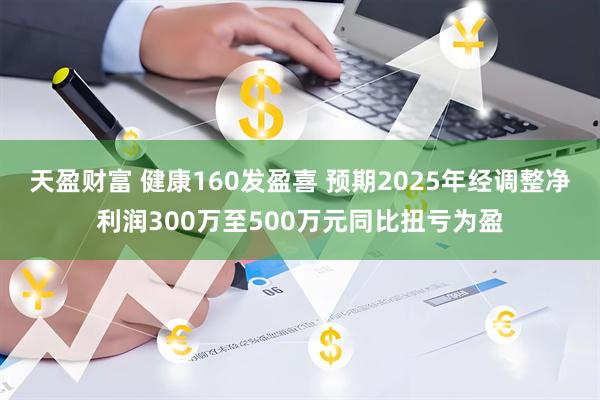 天盈财富 健康160发盈喜 预期2025年经调整净利润300万至500万元同比扭亏为盈