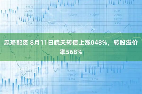 忠琦配资 8月11日皖天转债上涨048%，转股溢价率568%