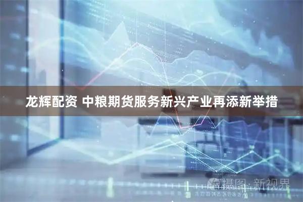 龙辉配资 中粮期货服务新兴产业再添新举措