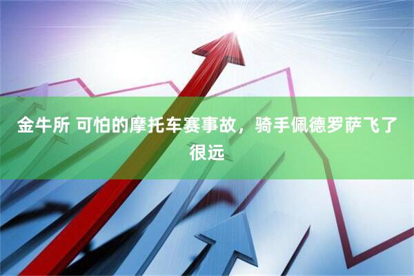 金牛所 可怕的摩托车赛事故，骑手佩德罗萨飞了很远