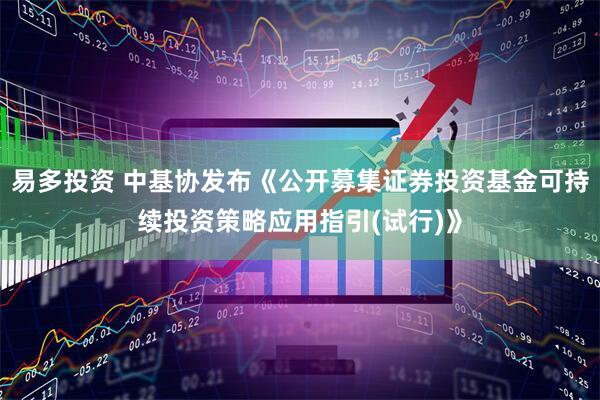 易多投资 中基协发布《公开募集证券投资基金可持续投资策略应用指引(试行)》